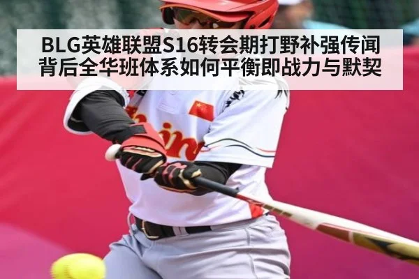 BLG英雄联盟S16转会期打野补强传闻背后全华班体系如何平衡即战力与默契